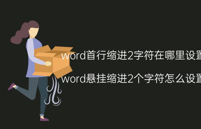 word首行缩进2字符在哪里设置 word悬挂缩进2个字符怎么设置？